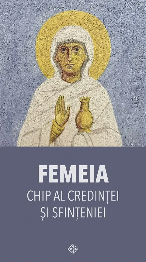 Coperta cărții Femeia. Chip al credintei si sfinteniei