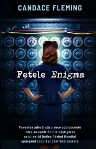 Coperta cărții Fetele Enigma. Povestea adevarata a zece adolescente care au contribuit la castigarea celui de-Al Doilea Razboi Mondial spargand coduri si pastrand secrete