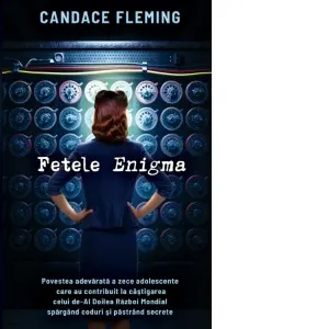Coperta cărții Fetele Enigma. Povestea adevarata a zece adolescente care au contribuit la castigarea celui de-Al Doilea Razboi Mondial spargand coduri si pastrand secrete