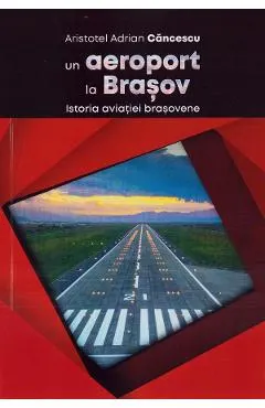 Coperta cărții Un aeroport la Brasov. Istoria aviatiei brasovene