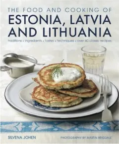 Coperta cărții The Food and Cooking of Estonia, Latvia and Lithuania Traditions, Ingredients, Tastes and Techniques in 60 Classic Recipes
