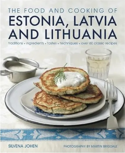 Coperta cărții The Food and Cooking of Estonia, Latvia and Lithuania Traditions, Ingredients, Tastes and Techniques in 60 Classic Recipes