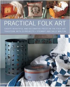 Coperta cărții Practical Folk Art Create Beautiful and Decorative Pieces in the Folk Art Tradition, with 35 Projects