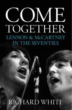 Coperta cărții Come Together: Lennon and McCartney In The Seventies