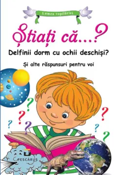 Coperta cărții Stiati ca...? Delfinii dorm cu ochii deschisi? Si alte raspunsuri pentru voi