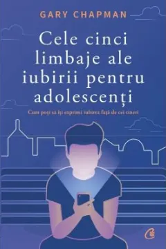 Coperta cărții Cele cinci limbaje ale iubirii pentru adolescenti. Cum poti sa iti exprimi iubirea fata de cei tineri