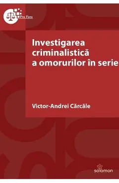 Coperta cărții Investigarea criminalistica a omorurilor in serie - Victor-Andrei Carcale