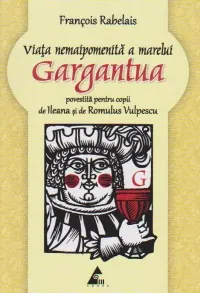 Coperta cărții Viata nemaipomenita a marelui Gargantua povestita pentru copii