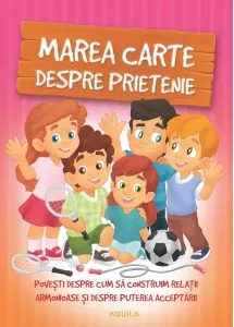Coperta cărții Marea carte despre prietenie. Povesti despre cum sa construim relatii armonioase si despre puterea acceptarii