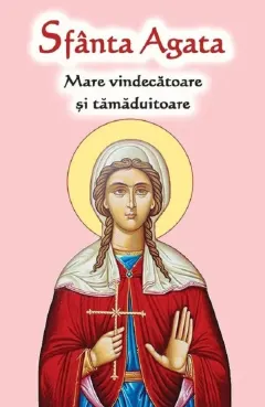Coperta cărții Sfanta Agata. Mare vindecatoare si tamaduitoare