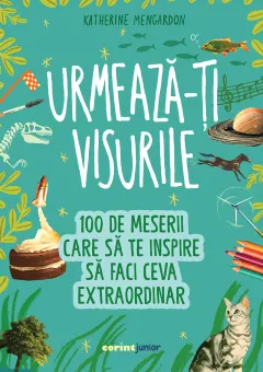 Coperta cărții Urmează-ți visurile! 100 de meserii care să te inspire să faci ceva extraordinar