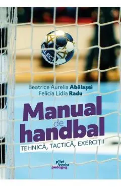 Coperta cărții Manual de handbal. Tehnica, tactica, exercitii - Beatrice Aurelia Abalasei, Felicia Lidia Radu