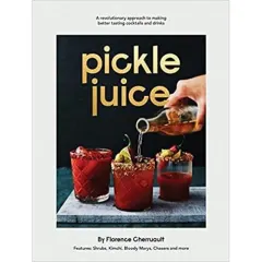 Coperta cărții Pickle Juice: A Revolutionary Approach to Making Better Tasting Cocktails and Drinks