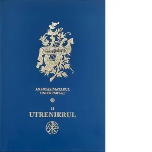 Coperta cărții Utrenierul - pe dubla notatie muzicala. Anastasimatarul uniformizat II