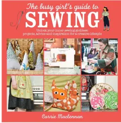 Coperta cărții The busy girl's guide to sewing: unlock your inner sewing goddess : projects, advice and inspiration for a creative lifestyle
