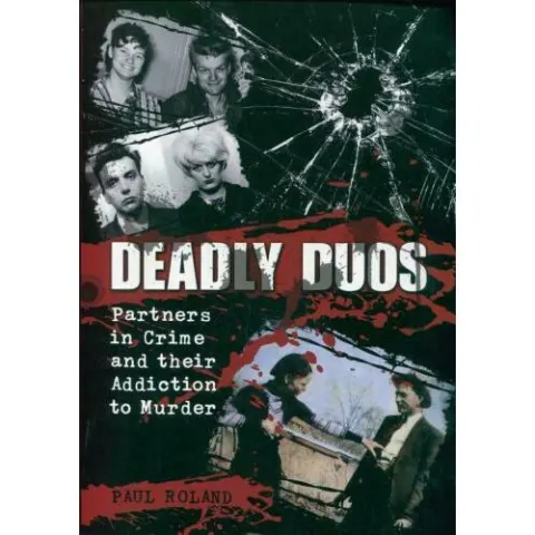 Coperta cărții Deadly Duos: Partners in Crime and their Addiction to Murder, Paul Roland