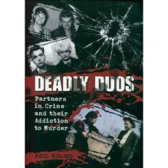 Coperta cărții Deadly Duos: Partners in Crime and their Addiction to Murder, Paul Roland