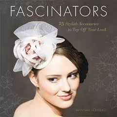 Coperta cărții Fascinators: 25 Stylish Accessories to Top Off Your Look
