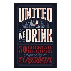 Coperta cărții United We Drink 50 Cocktail Recipes Inspired by the US Presidents