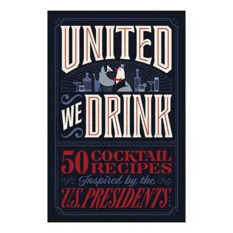 Coperta cărții United We Drink 50 Cocktail Recipes Inspired by the US Presidents
