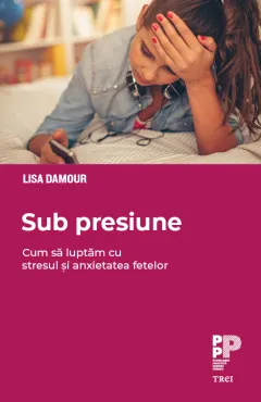 Coperta cărții Sub presiune. Cum luptăm cu stresul și anxietatea fetelor
