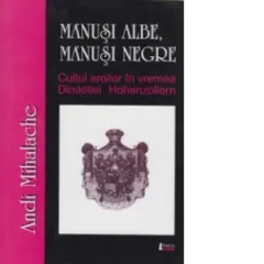 Coperta cărții Manusi albe, manusi negre. Cultul eroilor in vremea Dinastiei de Hohenzollern