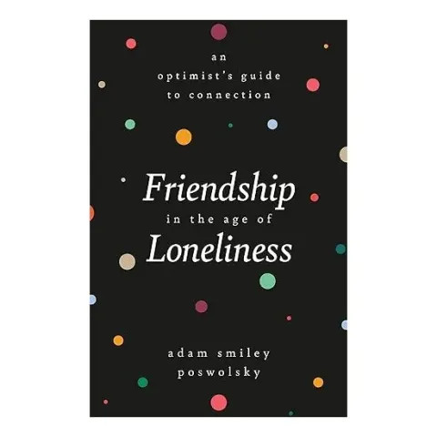Coperta cărții Friendship in the Age of Loneliness, Adam Smiley Poswolsky