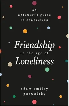 Coperta cărții Friendship in the Age of Loneliness, Adam Smiley Poswolsky