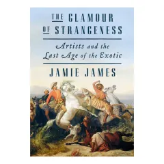 Coperta cărții The glamour of strangeness: artists and the last age of the exotic