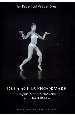Coperta cărții De la act la performare. Un ghid pentru performerul secolului al XXI-lea - Jan Fabre, Luk Van den Dries