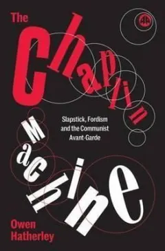 Coperta cărții The Chaplin Machine Slapstick, Fordism and the Communist Avant-Garde
