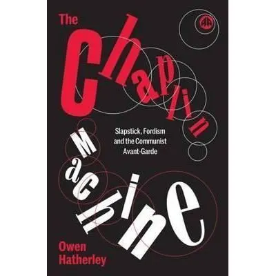 Coperta cărții The Chaplin Machine Slapstick, Fordism and the Communist Avant-Garde