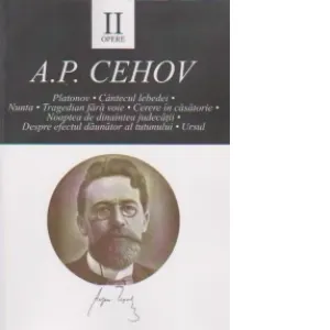 Coperta cărții OPERE II. Platonov. Cantecul lebedei. Nunta. Tragedian fara voie. Cerere in casatorie. Noaptea de dinaintea judecatii. Despre efectul daunator al tutunului. Ursul