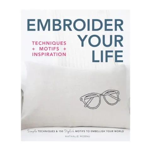 Coperta cărții Embroider your life: techniques + motifs + inspiration : simple techniques & 150 stylish motifs to embellish your world