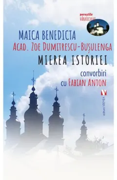 Coperta cărții Mierea istoriei. Convorbiri cu Fabian Anton - Maica Benedicta (Acad. Zoe Dumitrescu-Busulenga)