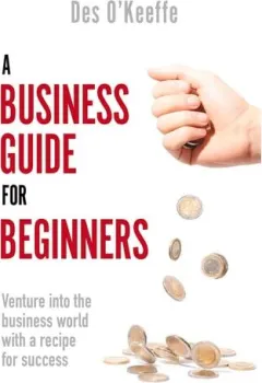 Coperta cărții A Business Guide For Beginners: Venture Into The Business World With A Recipe For Success