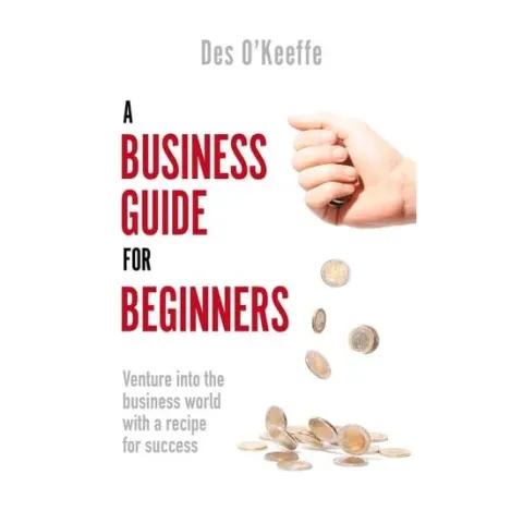 Coperta cărții A Business Guide For Beginners: Venture Into The Business World With A Recipe For Success