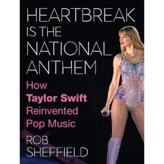 Coperta cărții Heartbreak is the National Anthem: A new one-of-a-kind look into the artistic journey and cultural legacy of the one-and-only Taylor Swift