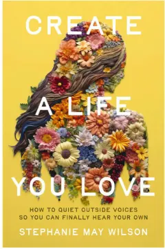 Coperta cărții Create a Life You Love How to Quiet Outside Voices So You Can Finally Hear Your Own