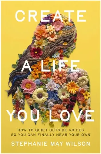 Coperta cărții Create a Life You Love How to Quiet Outside Voices So You Can Finally Hear Your Own