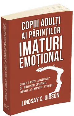 Coperta cărții Copiii adulti ai parintilor imaturi emotional. Cum te poti vindeca de parintii distanti, lipsiti de empatie, egoisti