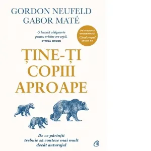 Coperta cărții Tine-ti copiii aproape. De ce parintii trebuie sa conteze mai mult decat anturajul