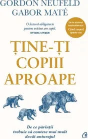Coperta cărții Tine-ti copiii aproape. De ce parintii trebuie sa conteze mai mult decat anturajul