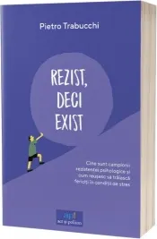 Coperta cărții Rezist, deci exist. Cine sunt campionii rezistentei psihologice si cum reusesc sa traiasca fericiti in conditii de stres