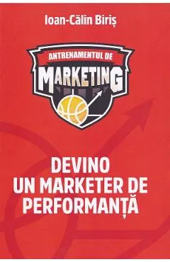 Coperta cărții Antrenamentul de marketing. Devino un marketer de performanta - Ioan-Calin Biris