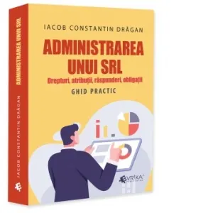 Coperta cărții Administrarea unui SRL. Drepturi, atributii, raspunderi, obligatii. Ghid practic