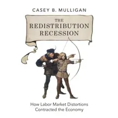 Coperta cărții The Redistribution Recession: How Labor Market Distortions Contracted the Economy