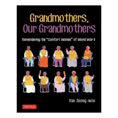 Coperta cărții Grandmothers, Our Grandmothers Remembering the "comfort Women" of World War II