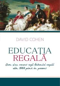 Coperta cărții Educatia regala. Cum si-au crescut regii britanici copiii din 1066 pana in prezent