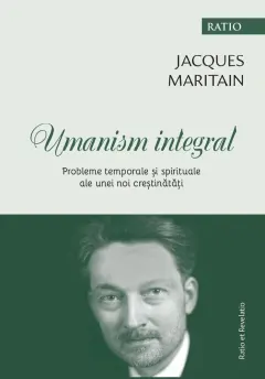 Coperta cărții Umanism integral. Probleme temporale și spirituale ale unei noi creștinătăți